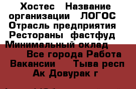 Хостес › Название организации ­ ЛОГОС › Отрасль предприятия ­ Рестораны, фастфуд › Минимальный оклад ­ 35 000 - Все города Работа » Вакансии   . Тыва респ.,Ак-Довурак г.